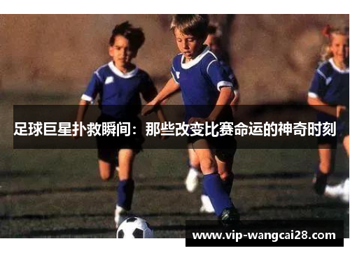 足球巨星扑救瞬间:那些改变比赛命运的神奇时刻 足球巨星扑救瞬间:那些改变比赛命运的神奇时刻