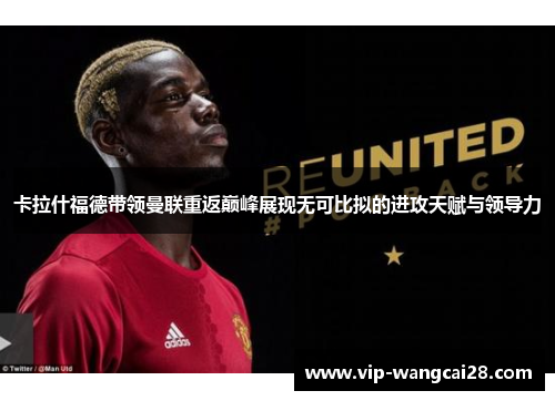 卡拉什福德带领曼联重返巅峰展现无可比拟的进攻天赋与领导力 卡拉什福德带领曼联重返巅峰展现无可比拟的进攻天赋与领导力