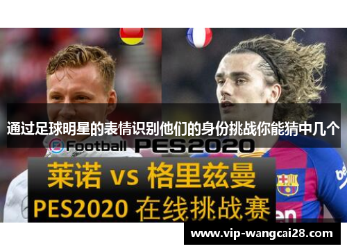 通过足球明星的表情识别他们的身份挑战你能猜中几个 通过足球明星的表情识别他们的身份挑战你能猜中几个