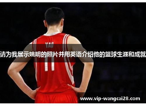 请为我展示姚明的照片并用英语介绍他的篮球生涯和成就 请为我展示姚明的照片并用英语介绍他的篮球生涯和成就