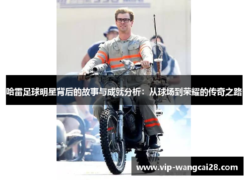 哈雷足球明星背后的故事与成就分析：从球场到荣耀的传奇之路