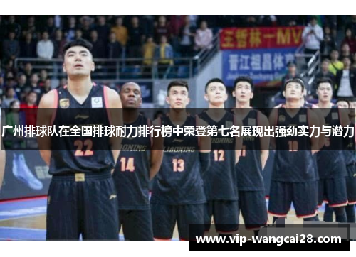 广州排球队在全国排球耐力排行榜中荣登第七名展现出强劲实力与潜力