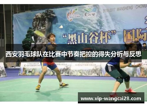 西安羽毛球队在比赛中节奏把控的得失分析与反思