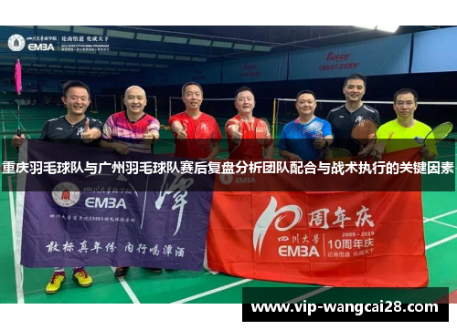 重庆羽毛球队与广州羽毛球队赛后复盘分析团队配合与战术执行的关键因素