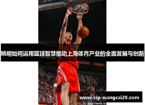 姚明如何运用篮球智慧推动上海体育产业的全面发展与创新