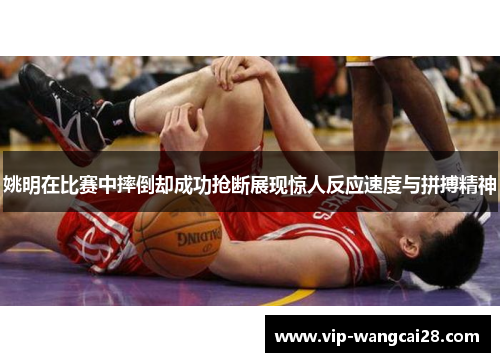 姚明在比赛中摔倒却成功抢断展现惊人反应速度与拼搏精神