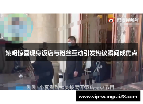 姚明惊喜现身饭店与粉丝互动引发热议瞬间成焦点