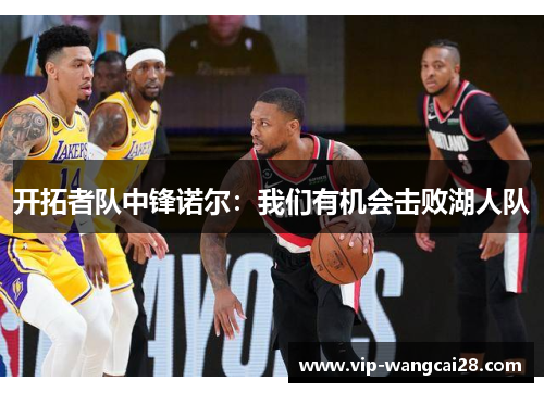 开拓者队中锋诺尔：我们有机会击败湖人队