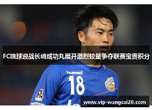 FC琉球迎战长崎成功丸展开激烈较量争夺联赛宝贵积分