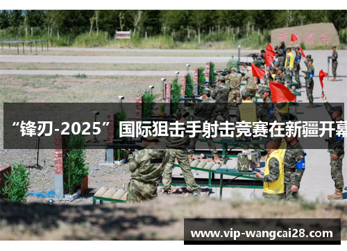 “锋刃-2025”国际狙击手射击竞赛在新疆开幕