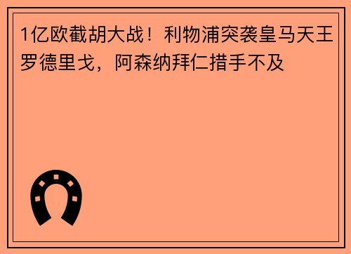 1亿欧截胡大战！利物浦突袭皇马天王罗德里戈，阿森纳拜仁措手不及