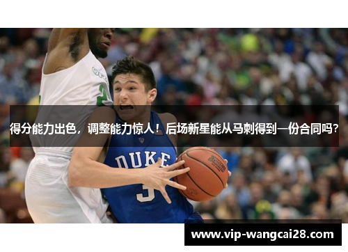 得分能力出色，调整能力惊人！后场新星能从马刺得到一份合同吗？