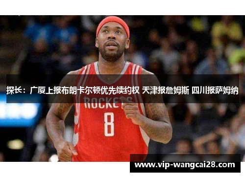 探长:广厦上报布朗卡尔顿优先续约权 天津报詹姆斯 四川报萨姆纳 探长:广厦上报布朗卡尔顿优先续约权 天津报詹姆斯 四川报萨姆纳