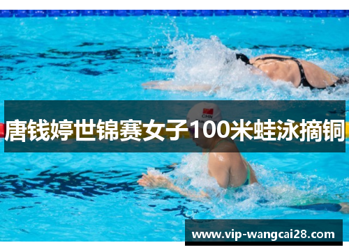 唐钱婷世锦赛女子100米蛙泳摘铜 唐钱婷世锦赛女子100米蛙泳摘铜