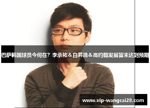 巴萨韩国球员今何在?李承祐&白昇浩&高约翰发展皆未达到预期 巴萨韩国球员今何在?李承祐&白昇浩&高约翰发展皆未达到预期