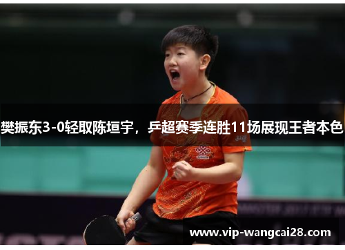 樊振东3-0轻取陈垣宇,乒超赛季连胜11场展现王者本色 樊振东3-0轻取陈垣宇,乒超赛季连胜11场展现王者本色