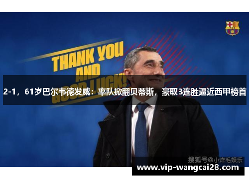 2-1，61岁巴尔韦德发威：率队掀翻贝蒂斯，豪取3连胜逼近西甲榜首